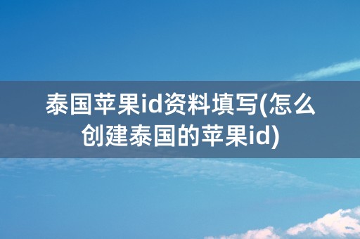 泰国苹果id资料填写(怎么创建泰国的苹果id)