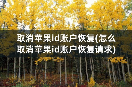 取消苹果id账户恢复(怎么取消苹果id账户恢复请求)