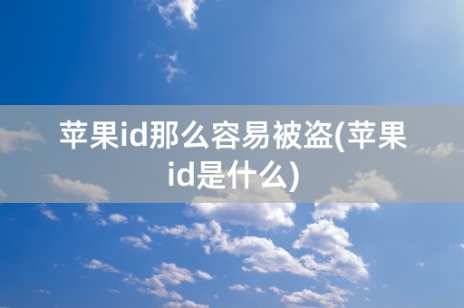 苹果id那么容易被盗(苹果id是什么)