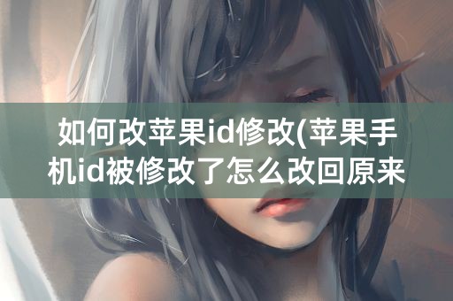 如何改苹果id修改(苹果手机id被修改了怎么改回原来的)