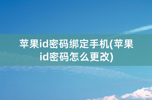 苹果id密码绑定手机(苹果id密码怎么更改)