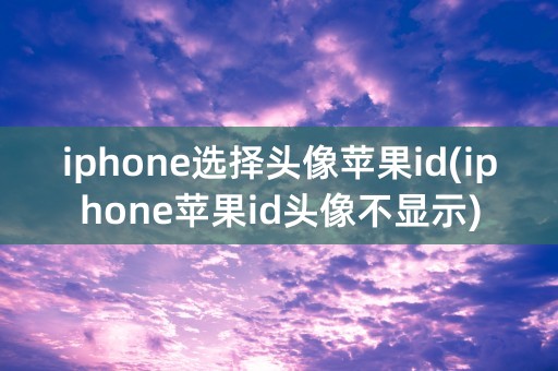 iphone选择头像苹果id(iphone苹果id头像不显示)