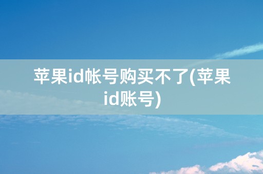 苹果id帐号购买不了(苹果id账号)