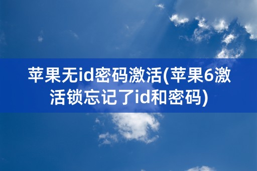 苹果无id密码激活(苹果6激活锁忘记了id和密码)