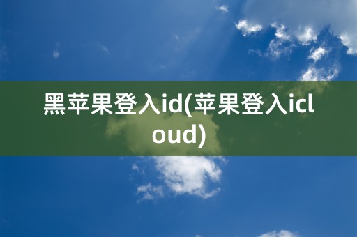 黑苹果登入id(苹果登入icloud)