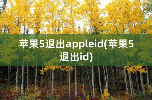 苹果5退出appleid(苹果5退出id)