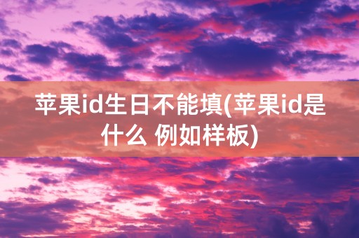 苹果id生日不能填(苹果id是什么 例如样板)