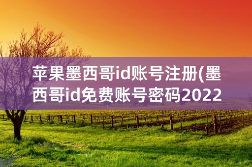 苹果墨西哥id账号注册(墨西哥id免费账号密码2022最新)