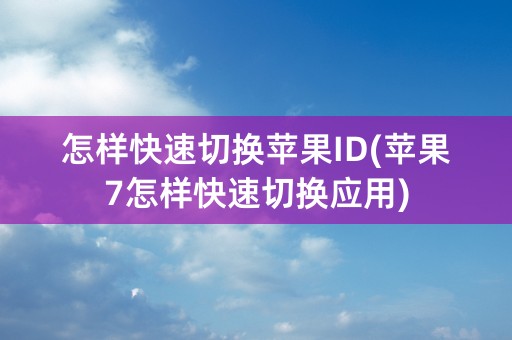 怎样快速切换苹果ID(苹果7怎样快速切换应用)