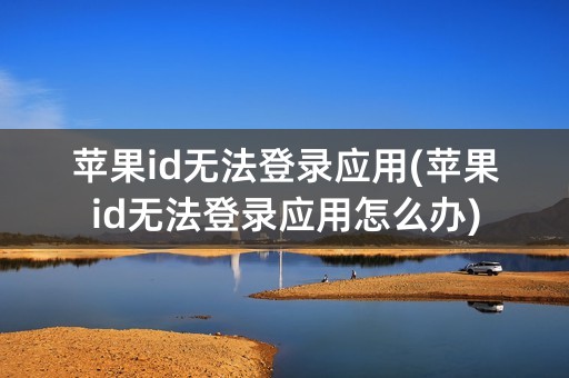 苹果id无法登录应用(苹果id无法登录应用怎么办)