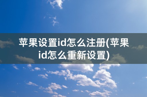 苹果设置id怎么注册(苹果id怎么重新设置)