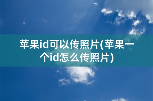 苹果id可以传照片(苹果一个id怎么传照片)