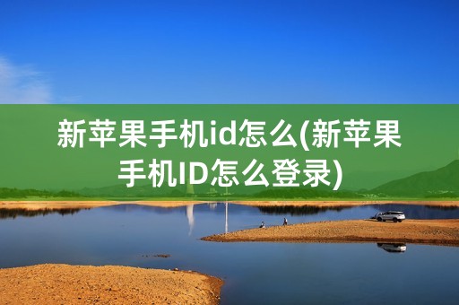 新苹果手机id怎么(新苹果手机ID怎么登录)