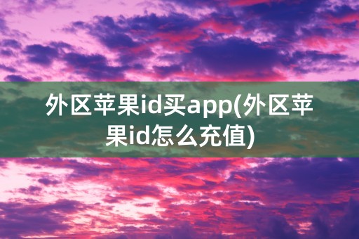 外区苹果id买app(外区苹果id怎么充值)