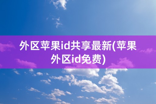 外区苹果id共享最新(苹果外区id免费)