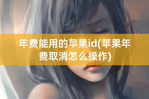 年费能用的苹果id(苹果年费取消怎么操作)