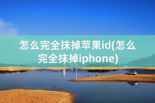 怎么完全抹掉苹果id(怎么完全抹掉iphone)