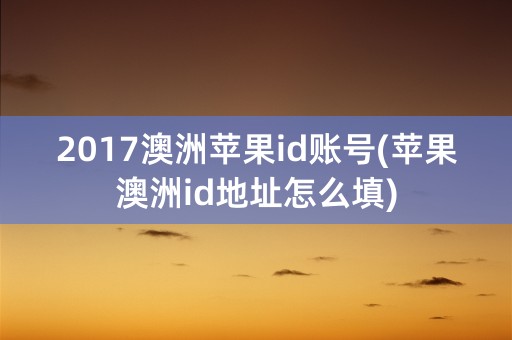 2017澳洲苹果id账号(苹果澳洲id地址怎么填)