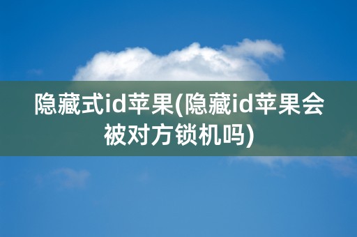 隐藏式id苹果(隐藏id苹果会被对方锁机吗)