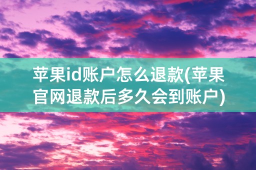 苹果id账户怎么退款(苹果官网退款后多久会到账户)