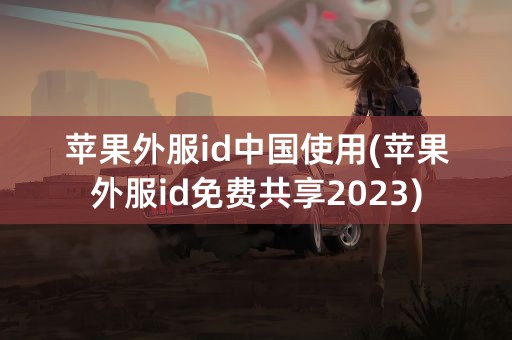 苹果外服id中国使用(苹果外服id免费共享2023)