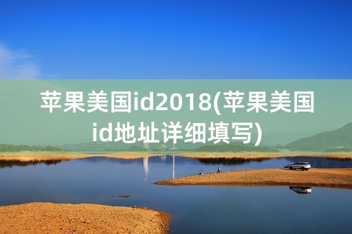 苹果美国id2018(苹果美国id地址详细填写)