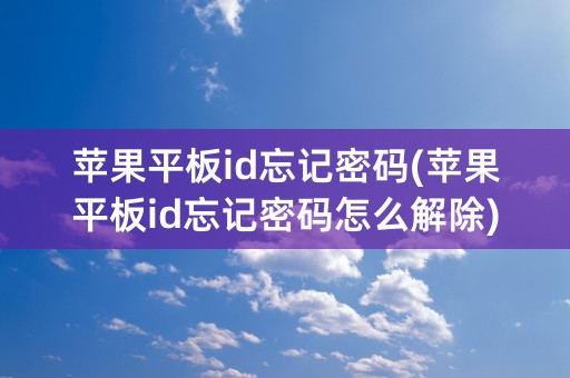 苹果平板id忘记密码(苹果平板id忘记密码怎么解除)