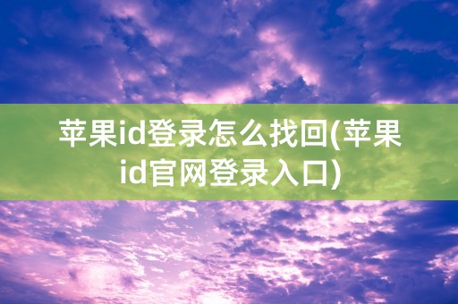 苹果id登录怎么找回(苹果id官网登录入口)