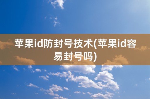 苹果id防封号技术(苹果id容易封号吗)