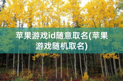 苹果游戏id随意取名(苹果游戏随机取名)