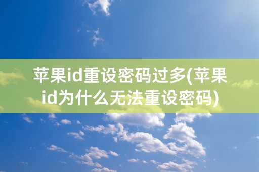 苹果id重设密码过多(苹果id为什么无法重设密码)