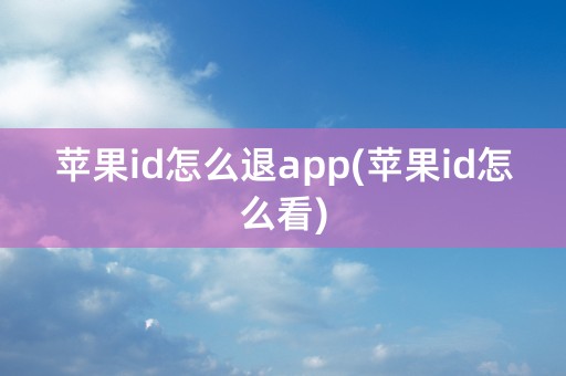 苹果id怎么退app(苹果id怎么看)