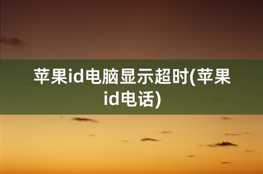 苹果id电脑显示超时(苹果id电话)