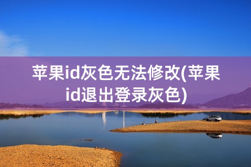 苹果id灰色无法修改(苹果id退出登录灰色)