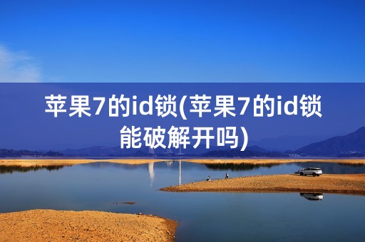 苹果7的id锁(苹果7的id锁能破解开吗)