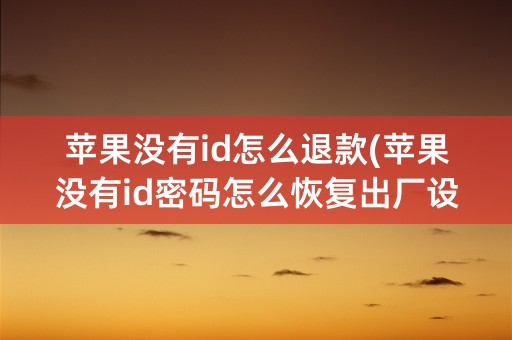 苹果没有id怎么退款(苹果没有id密码怎么恢复出厂设置)