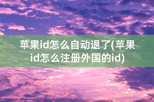 苹果id怎么自动退了(苹果id怎么注册外国的id)