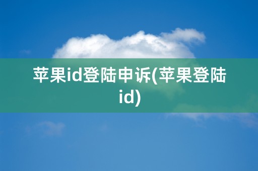 苹果id登陆申诉(苹果登陆id)