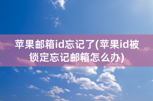 苹果邮箱id忘记了(苹果id被锁定忘记邮箱怎么办)