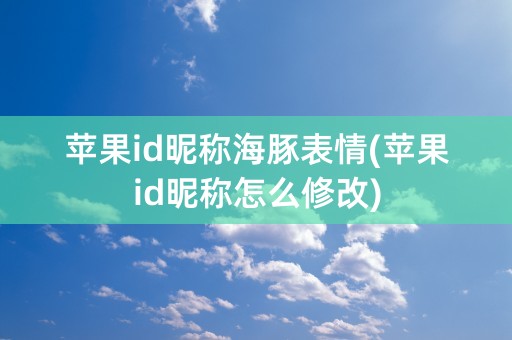 苹果id昵称海豚表情(苹果id昵称怎么修改)