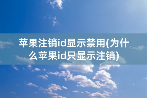 苹果注销id显示禁用(为什么苹果id只显示注销)