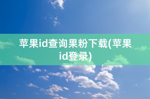 苹果id查询果粉下载(苹果id登录)