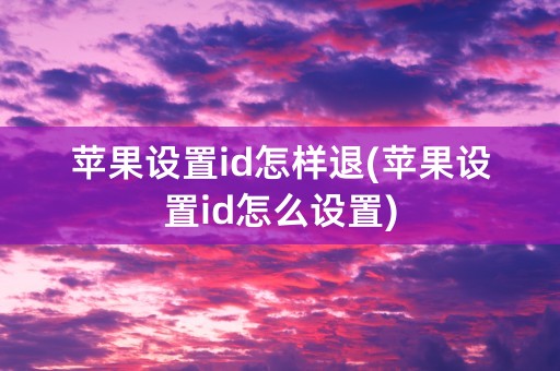 苹果设置id怎样退(苹果设置id怎么设置)