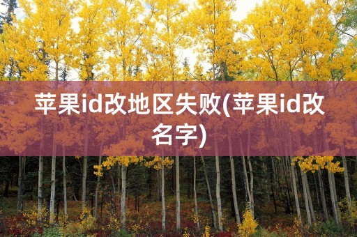 苹果id改地区失败(苹果id改名字)