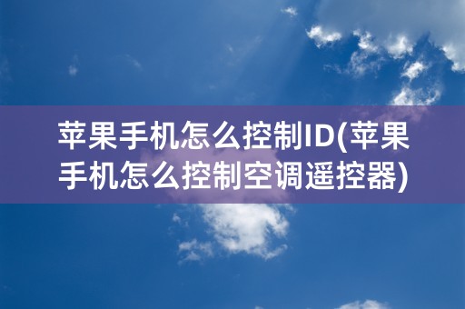 苹果手机怎么控制ID(苹果手机怎么控制空调遥控器)