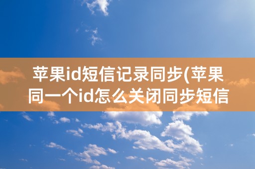 苹果id短信记录同步(苹果同一个id怎么关闭同步短信)