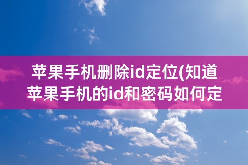 苹果手机删除id定位(知道苹果手机的id和密码如何定位)