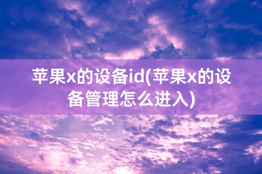 苹果x的设备id(苹果x的设备管理怎么进入)