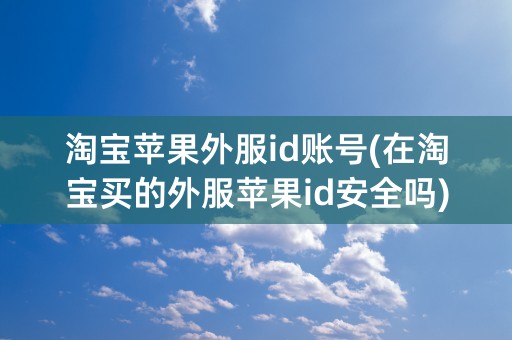 淘宝苹果外服id账号(在淘宝买的外服苹果id安全吗)