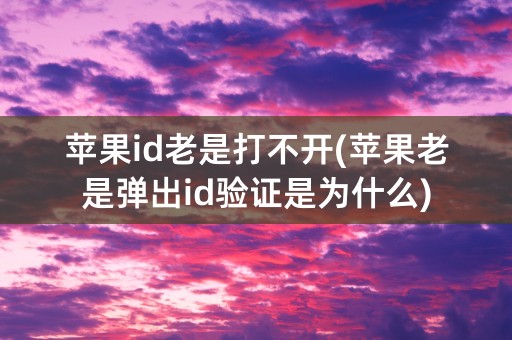 苹果id老是打不开(苹果老是弹出id验证是为什么)